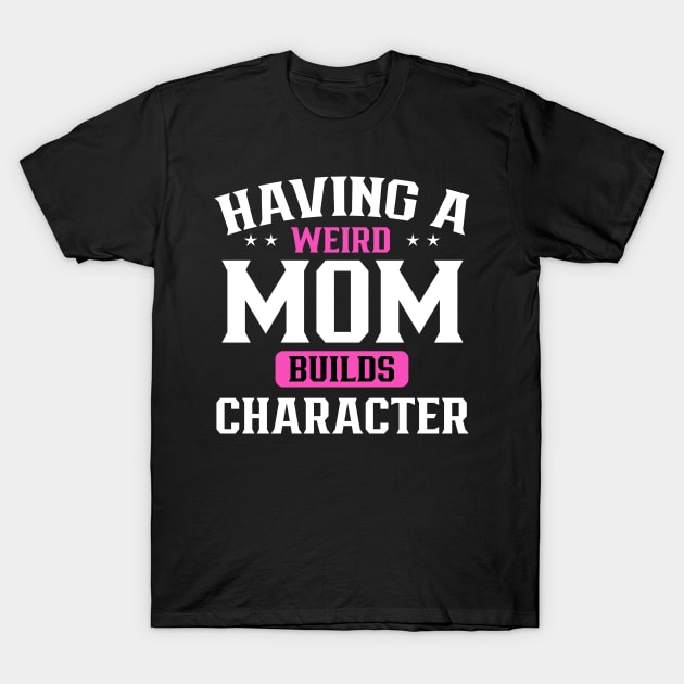 Having a weird mom builds character T-Shirt by TEEPHILIC